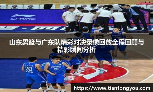 山东男篮与广东队精彩对决录像回放全程回顾与精彩瞬间分析
